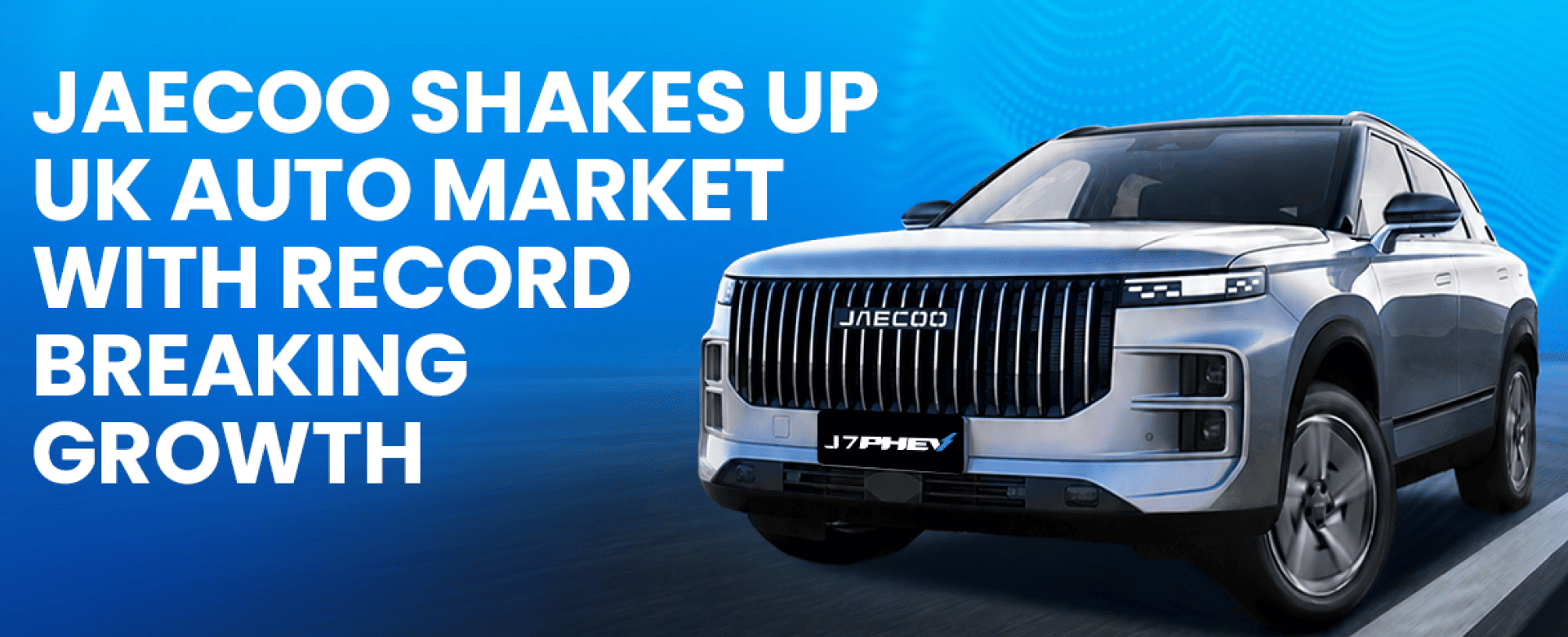 JAECOO Shakes Up UK Auto Market with Record-Breaking Growth